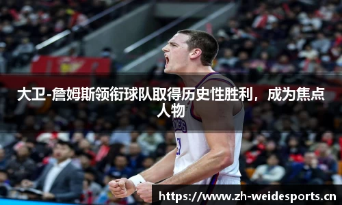 大卫-詹姆斯领衔球队取得历史性胜利，成为焦点人物