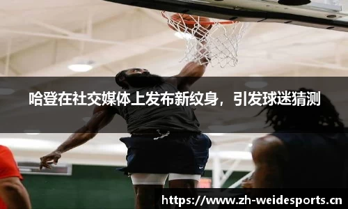 哈登在社交媒体上发布新纹身，引发球迷猜测