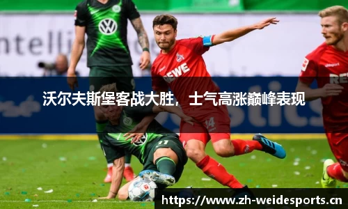 沃尔夫斯堡客战大胜，士气高涨巅峰表现