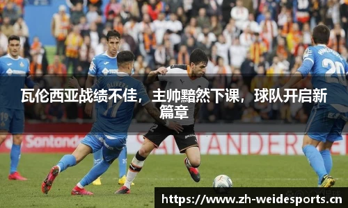 瓦伦西亚战绩不佳，主帅黯然下课，球队开启新篇章