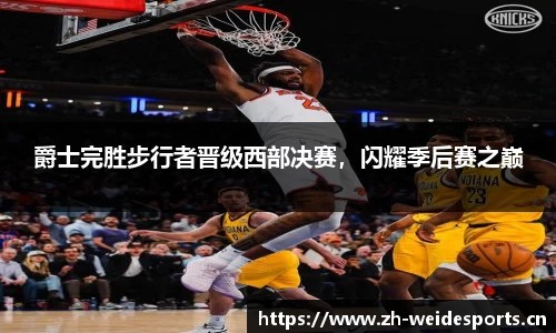 爵士完胜步行者晋级西部决赛，闪耀季后赛之巅