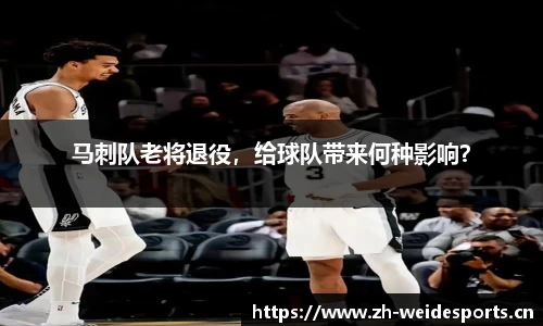 马刺队老将退役，给球队带来何种影响？