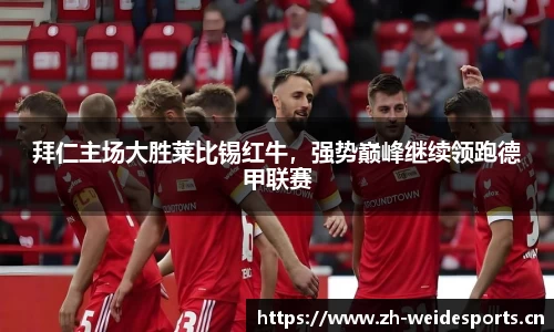 拜仁主场大胜莱比锡红牛，强势巅峰继续领跑德甲联赛