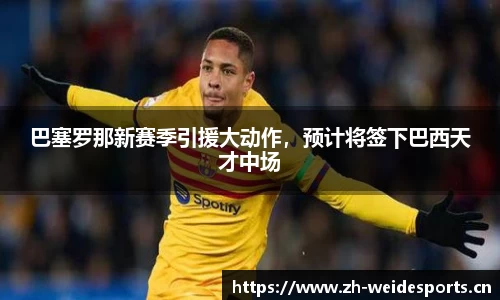 巴塞罗那新赛季引援大动作，预计将签下巴西天才中场