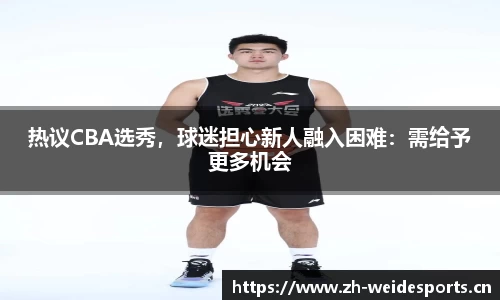 热议CBA选秀，球迷担心新人融入困难：需给予更多机会