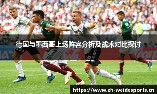 德国与墨西哥上场阵容分析及战术对比探讨