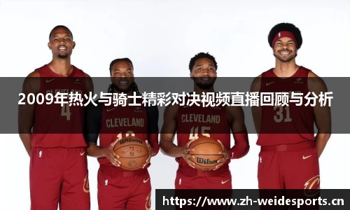 2009年热火与骑士精彩对决视频直播回顾与分析