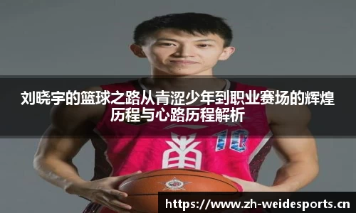 刘晓宇的篮球之路从青涩少年到职业赛场的辉煌历程与心路历程解析