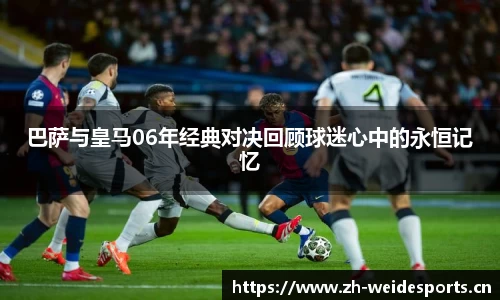 巴萨与皇马06年经典对决回顾球迷心中的永恒记忆